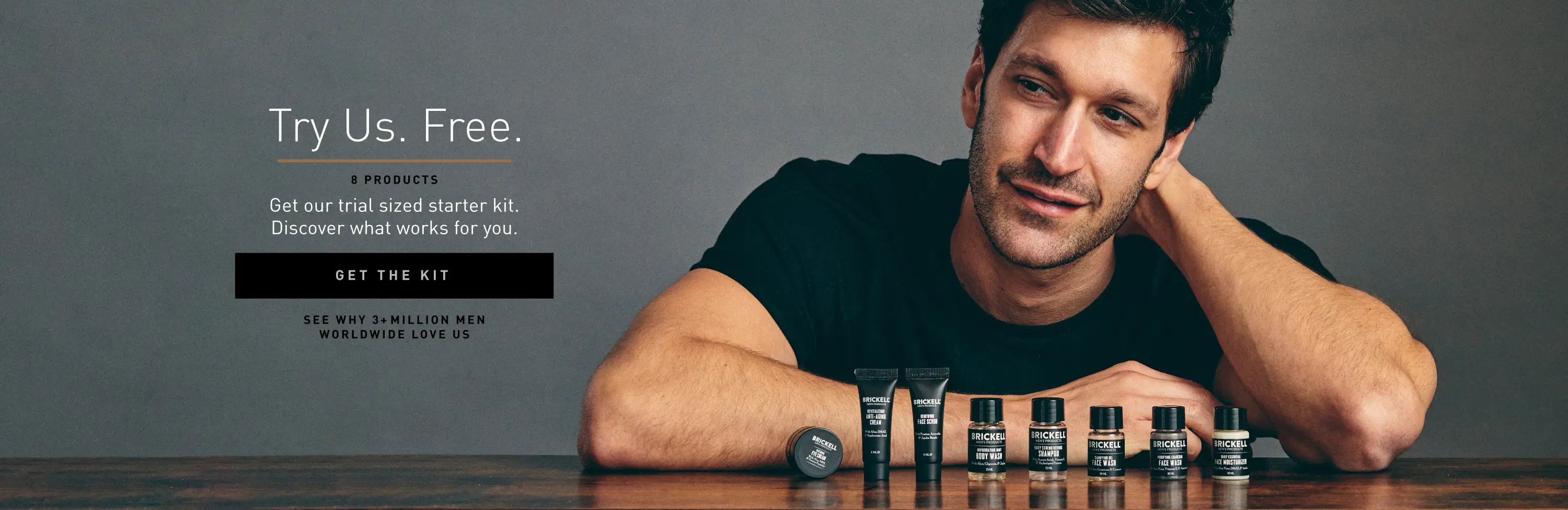 Try us, FREE. Get our trial-sized starter kit and discover what works for you. See why over 1 million men worldwide love us!